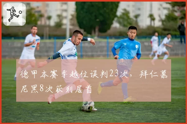 德甲本赛季越位误判23次,拜仁慕尼黑8次获利居首