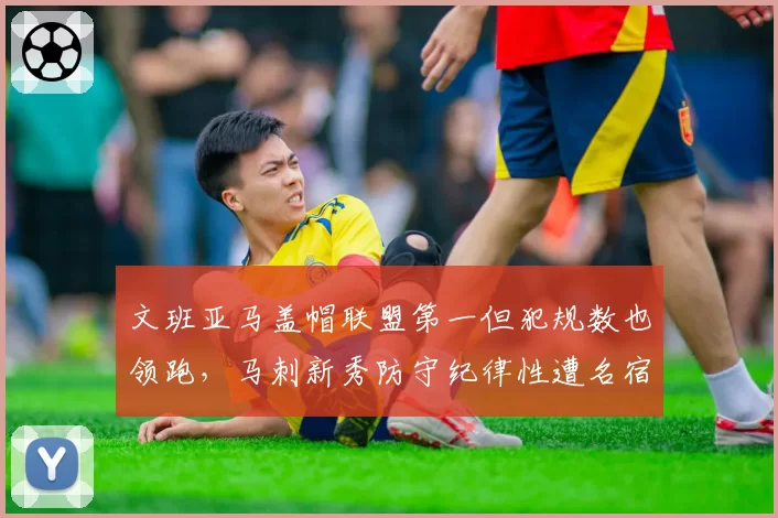 文班亚马盖帽联盟第一但犯规数也领跑，马刺新秀防守纪律性遭名宿批评