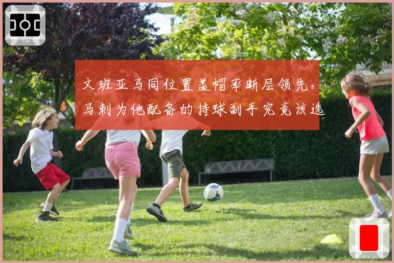 文班亚马同位置盖帽率断层领先，马刺为他配备的持球副手究竟该选谁？