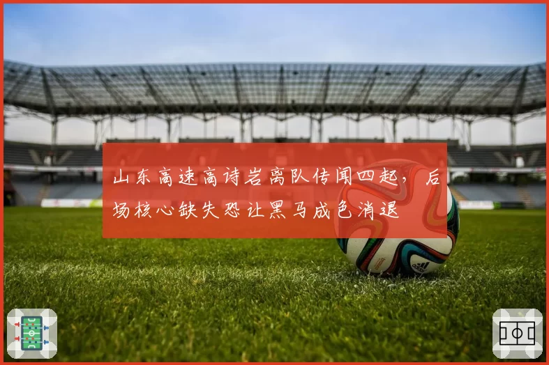 山东高速高诗岩离队传闻四起，后场核心缺失恐让黑马成色消退