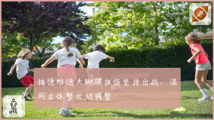 梅德维德夫脚踝扭伤坚持出战，温网后休整计划调整