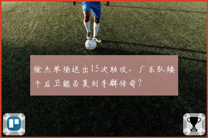 徐杰单场送出15次助攻,广东队矮个后卫能否复刻李群传奇?