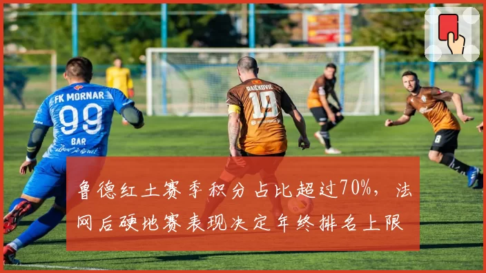 鲁德红土赛季积分占比超过70%，法网后硬地赛表现决定年终排名上限