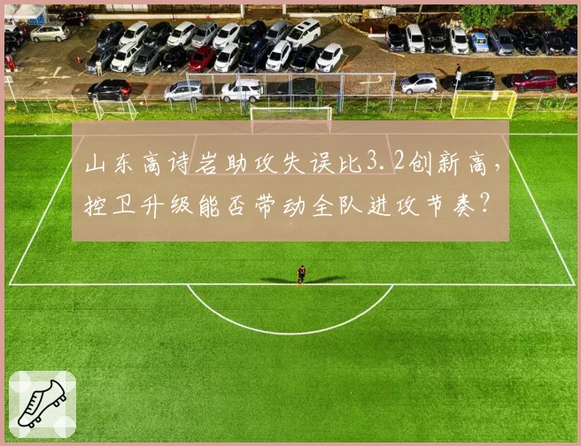 山东高诗岩助攻失误比3.2创新高，控卫升级能否带动全队进攻节奏？