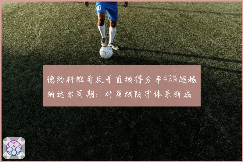 德约科维奇反手直线得分率42%超越纳达尔同期，对角线防守体系渐成历史