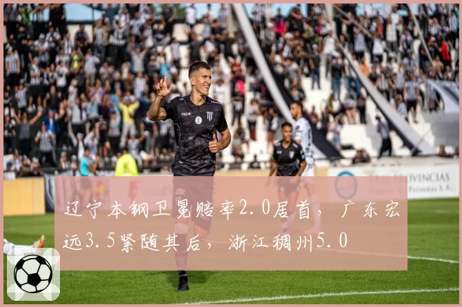 辽宁本钢卫冕赔率2.0居首,广东宏远3.5紧随其后,浙江稠州5.0