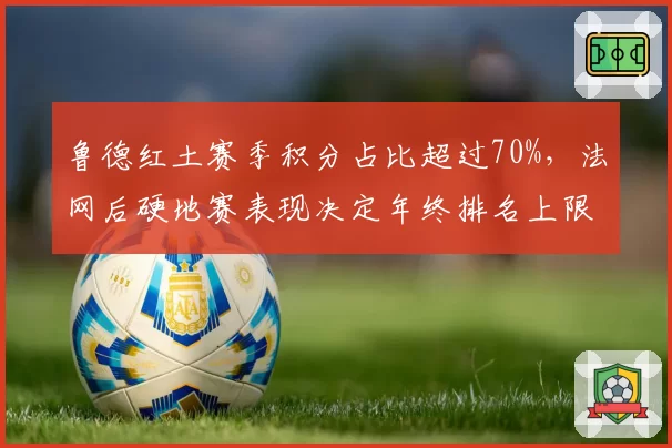 鲁德红土赛季积分占比超过70%，法网后硬地赛表现决定年终排名上限