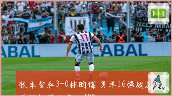 张本智和3-0林昀儒 男单16强战反手拧拉得分率达48%